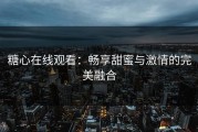 糖心在线观看：畅享甜蜜与激情的完美融合