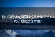 糖心官网vlog网页版惊喜合集必追TOP5，她居然这样做？