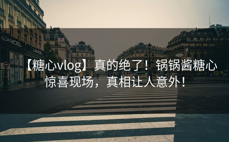 【糖心vlog】真的绝了！锅锅酱糖心惊喜现场，真相让人意外！