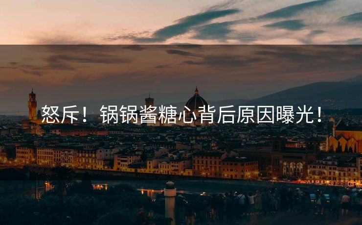 怒斥！锅锅酱糖心背后原因曝光！